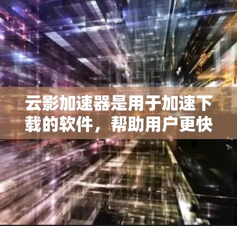 云影加速器是用于加速下载的软件，帮助用户更快地完成文件或视频的下载。以下是详细的教程，帮助您顺利使用该工具