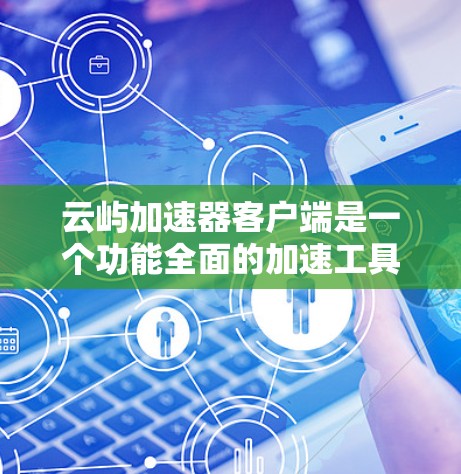 云屿加速器客户端是一个功能全面的加速工具,适合在网页、应用和视频等不同平台上加速内容。以下是对该工具的详细介绍和使用指南