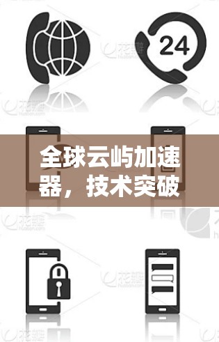 全球云屿加速器，技术突破与未来展望