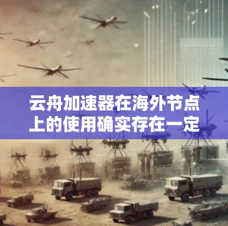 云舟加速器在海外节点上的使用确实存在一定的限制和要求，以下是一些关键点的总结