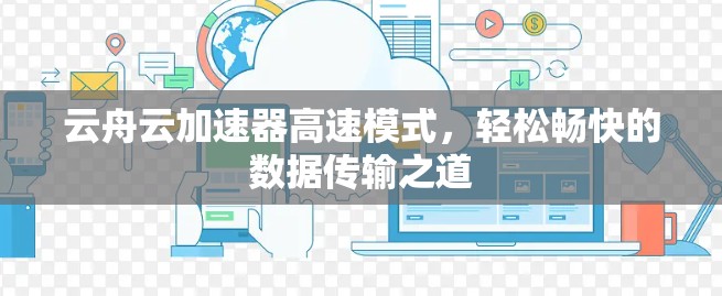 云舟云加速器高速模式,轻松畅快的数据传输之道 云舟云加速器高速模式,轻松畅快的数据传输之道