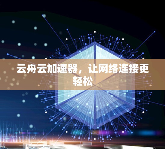 云舟云加速器,让网络连接更轻松 云舟云加速器,让网络连接更轻松