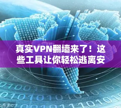 真实VPN翻墙来了!这些工具让你轻松逃离安全陷阱 真实VPN翻墙来了!这些工具让你轻松逃离安全陷阱