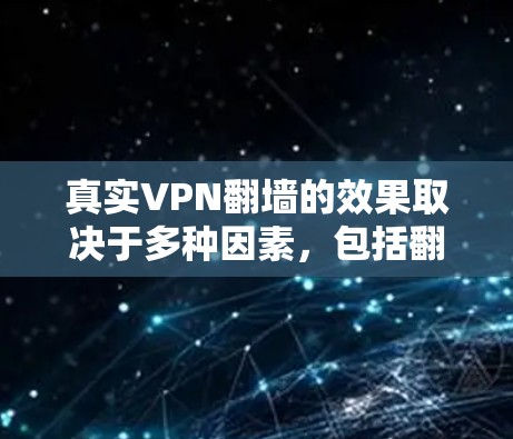 真实VPN翻墙的效果取决于多种因素,包括翻墙方式、目标网站的开放状况以及访问时的网络环境。以下是一些可能的翻墙效果描述 真实VPN翻墙的效果取决于多种因素,包括翻墙方式、目标网站的开放状况以及访问时的网络环境。以下是一些可能的翻墙效果描述