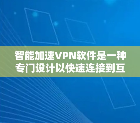 智能加速VPN软件是一种专门设计以快速连接到互联网的VPN服务的工具,旨在为用户提供更快、更安全的访问体验。以下是对智能加速VPN软件的详细分析 智能加速VPN软件是一种专门设计以快速连接到互联网的VPN服务的工具,旨在为用户提供更快、更安全的访问体验。以下是对智能加速VPN软件的详细分析