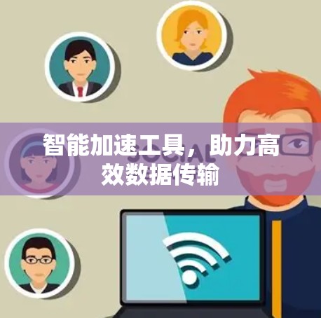 智能加速工具,助力高效数据传输
