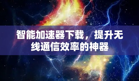 智能加速器下载,提升无线通信效率的神器