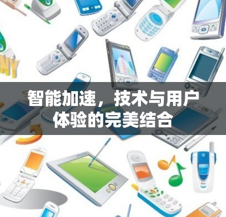 智能加速，技术与用户体验的完美结合