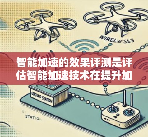 智能加速的效果评测是评估智能加速技术在提升加速性能、减少油耗和减少事故等方面表现的重要过程。以下是对智能加速效果评测的详细总结 智能加速的效果评测是评估智能加速技术在提升加速性能、减少油耗和减少事故等方面表现的重要过程。以下是对智能加速效果评测的详细总结