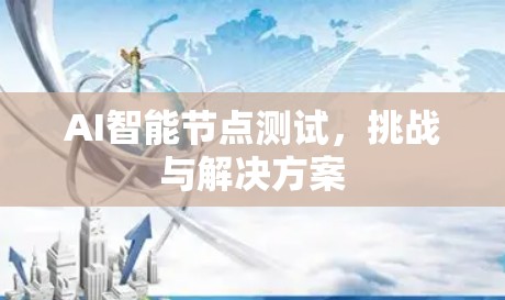 AI智能节点测试,挑战与解决方案 AI智能节点测试,挑战与解决方案