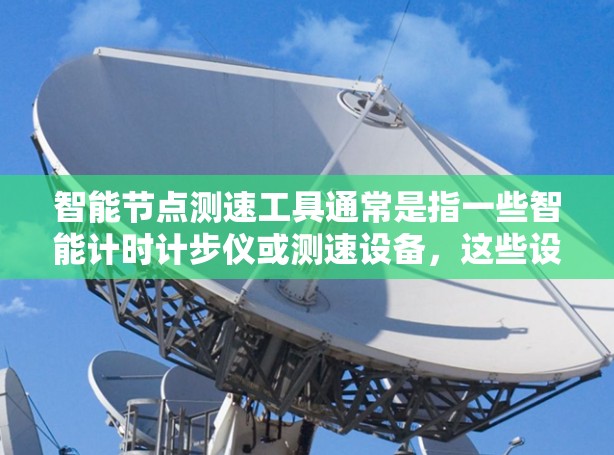 智能节点测速工具通常是指一些智能计时计步仪或测速设备，这些设备可以通过APP或手机应用进行操作，通常具备以下特点