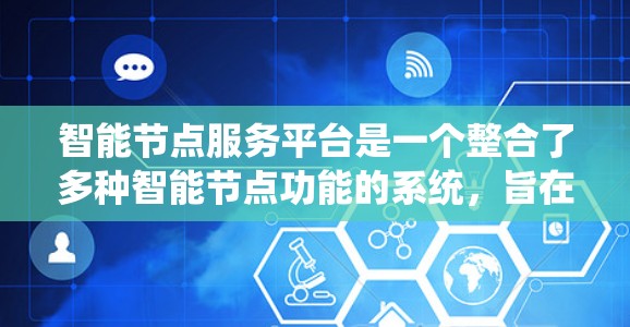 智能节点服务平台是一个整合了多种智能节点功能的系统,旨在通过管理和优化智能节点以提升效率和可靠性的系统。以下是对该平台的详细总结 智能节点服务平台是一个整合了多种智能节点功能的系统,旨在通过管理和优化智能节点以提升效率和可靠性的系统。以下是对该平台的详细总结