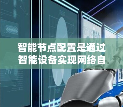 智能节点配置是通过智能设备实现网络自动调整功能或参数的操作,常见于物联网和自动化系统中。以下是对智能节点配置的详细指南,分为配置方法、使用示例、常见问题和注意事项几个部分