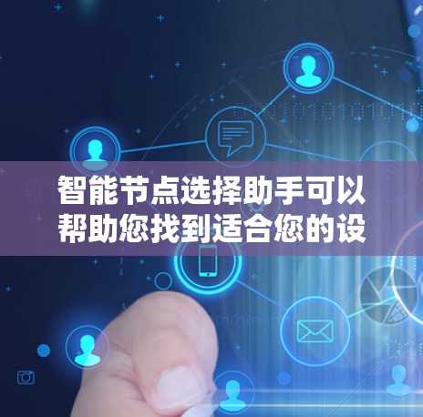 智能节点选择助手可以帮助您找到适合您的设备或节点,通常基于网络覆盖、传输速度、设备类型、价格和用户需求等因素进行推荐。以下是一些步骤和方法 智能节点选择助手可以帮助您找到适合您的设备或节点,通常基于网络覆盖、传输速度、设备类型、价格和用户需求等因素进行推荐。以下是一些步骤和方法
