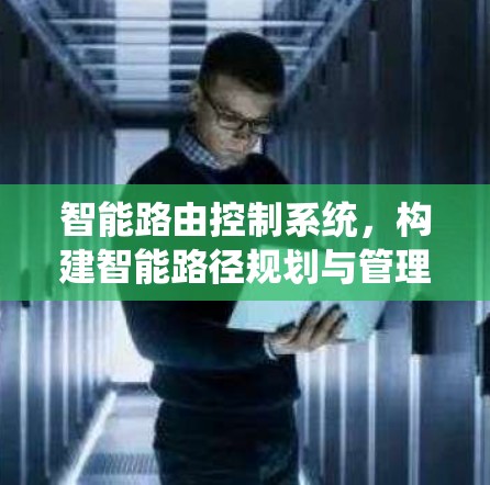智能路由控制系统,构建智能路径规划与管理的现代解决方案