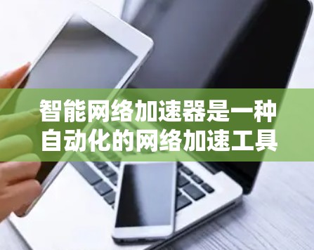智能网络加速器是一种自动化的网络加速工具,旨在帮助用户高效利用网络资源。以下是对智能网络加速器的详细分析
