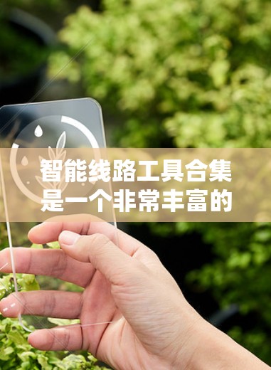 智能线路工具合集是一个非常丰富的领域,涵盖了从设计、维护到监控的多种功能。以下是几个常用的智能线路工具合集推荐,供你参考