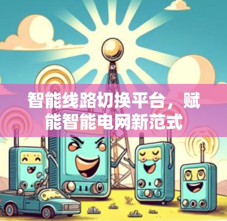 智能线路切换平台,赋能智能电网新范式