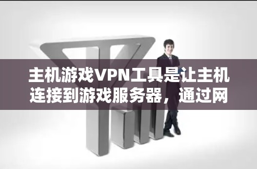 主机游戏VPN工具是让主机连接到游戏服务器,通过网络传输游戏内容的工具。以下是对这些工具的详细评价和推荐