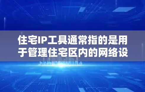 住宅IP工具通常指的是用于管理住宅区内的网络设备,如路由器、交换机等的工具。以下是一些可能的住宅IP工具推荐和它们的功能