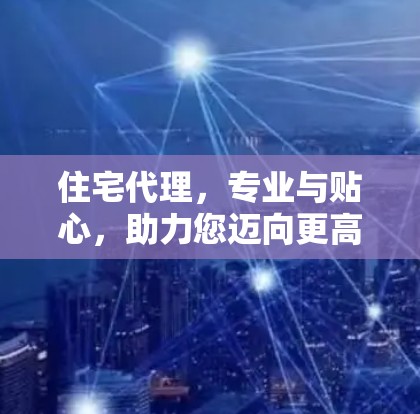 住宅代理,专业与贴心,助力您迈向更高 floors