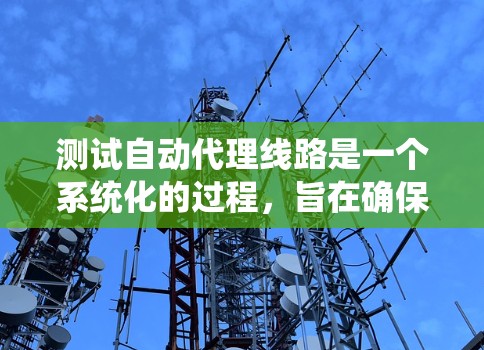 测试自动代理线路是一个系统化的过程，旨在确保设备能够正常工作，并满足用户的需求。以下是对测试自动代理线路的详细步骤和注意事项