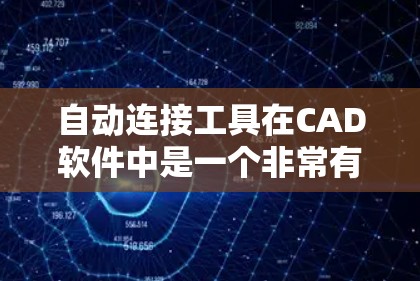 自动连接工具在CAD软件中是一个非常有用的工具,它通过简化流程和减少错误,帮助用户高效完成线件创建和连接任务。以下是关于自动连接工具的详细分析和解答
