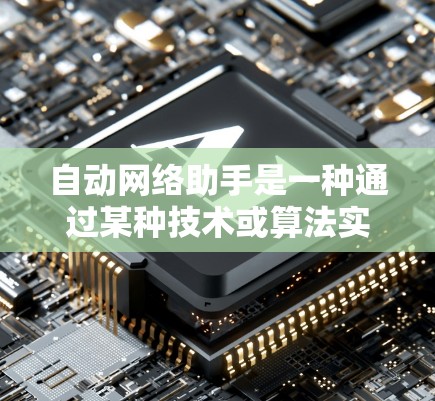 自动网络助手是一种通过某种技术或算法实现的设备，能够自动连接到目标网络，并根据需要自动切换到不同的网络环境或状态。这种助手通常不需要用户手动操作，而是通过某种自动化的过程或算法来实现连接