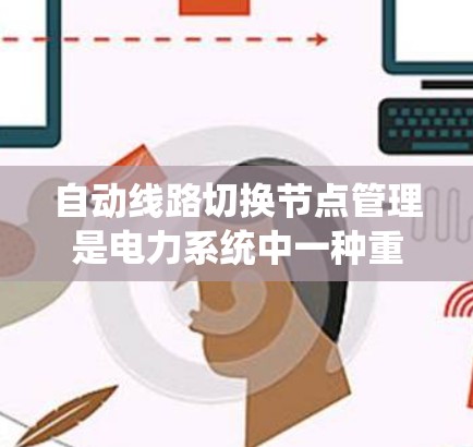自动线路切换节点管理是电力系统中一种重要的控制和维护手段,以下是对其设计和功能的详细分析 自动线路切换节点管理是电力系统中一种重要的控制和维护手段,以下是对其设计和功能的详细分析
