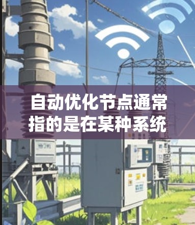自动优化节点通常指的是在某种系统或算法中,通过自动调整节点的参数以达到优化目标(如提高模型性能、减少计算资源消耗等)具体含义取决于上下文,以下是一些可能的解释 自动优化节点通常指的是在某种系统或算法中,通过自动调整节点的参数以达到优化目标(如提高模型性能、减少计算资源消耗等)具体含义取决于上下文,以下是一些可能的解释