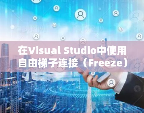 在Visual Studio中使用自由<strong>梯子</strong>连接(Freeze)连接不同语言的代码片段,可以有效地提高代码质量并简化编译流程。以下是详细的步骤指南