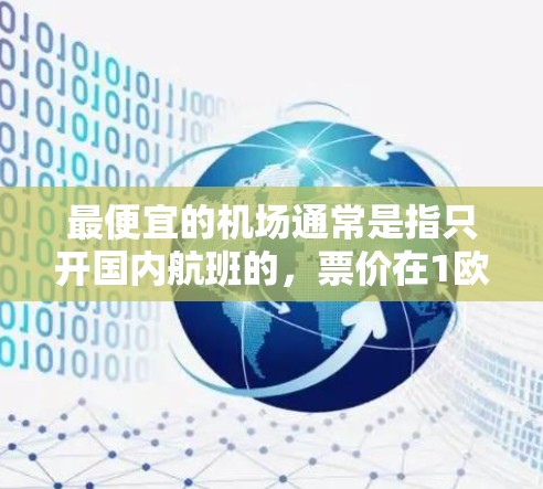 最便宜的机场通常是指只开国内航班的，票价在1欧元到3欧元之间。这些机场位于资源丰富的地区，交通便利，经济条件较好。以下是一些候选机场及其票价范围