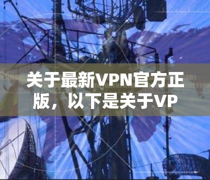 关于最新VPN官方正版,以下是关于VPN软件的详细介绍