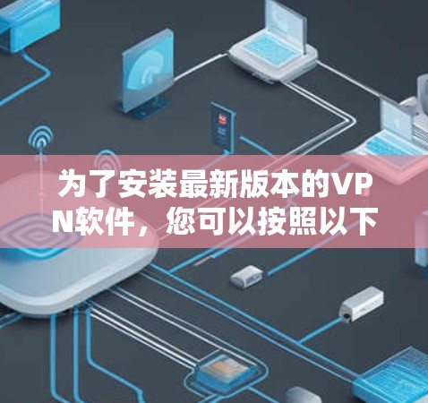 为了安装最新版本的VPN软件，您可以按照以下步骤进行