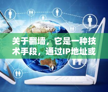 关于翻墙，它是一种技术手段，通过IP地址或 hostname将用户移除网页，让用户访问另一网站。以下是一个基于最新翻墙工具和应用的总结，供参考