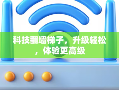 科技翻墙<strong>梯子</strong>,升级轻松,体验更高级
