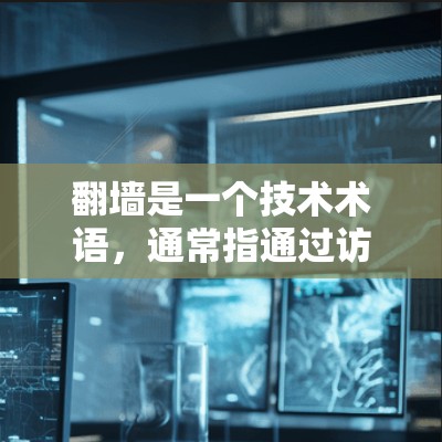 翻墙是一个技术术语,通常指通过访问外部服务器来获得内部服务器内容的操作,涉及访问访问权限(VPS)以下是对翻墙的详细分析 翻墙是一个技术术语,通常指通过访问外部服务器来获得内部服务器内容的操作,涉及访问访问权限(VPS)以下是对翻墙的详细分析