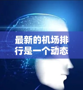最新的机场排行是一个动态变化的列表，主要取决于多个因素，包括航空里程、旅客吞吐量、设施完善程度、交通便利性、安全系数等。以下是几个主要机场的最新排行示例