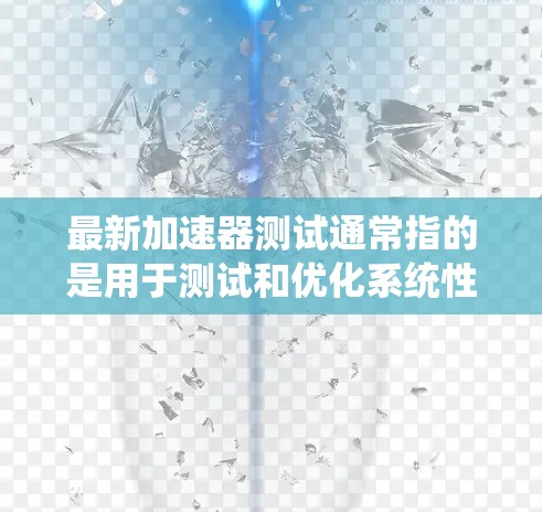 最新加速器测试通常指的是用于测试和优化系统性能的加速器。加速器是一种工具或软件，可以提升系统在特定任务中的性能。以下是一些常见的加速器及其主要功能
