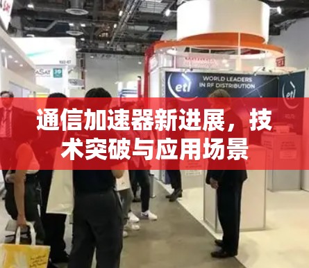 通信加速器新进展,技术突破与应用场景 通信加速器新进展,技术突破与应用场景