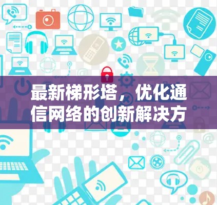 最新梯形塔，优化通信网络的创新解决方案