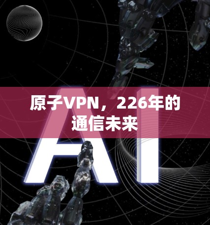 原子VPN,226年的通信未来 原子VPN,226年的通信未来