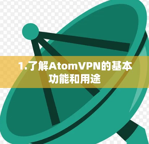 1.了解AtomVPN的基本功能和用途 1.了解AtomVPN的基本功能和用途