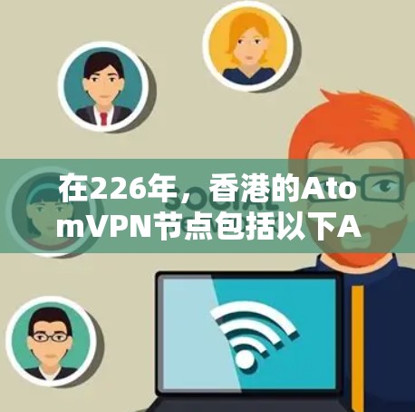 在226年,香港的AtomVPN节点包括以下ANCs 在226年,香港的AtomVPN节点包括以下ANCs