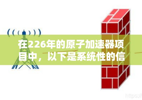 在226年的原子加速器项目中,以下是系统性的信息和建议