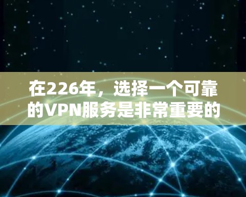 在226年，选择一个可靠的VPN服务是非常重要的。以下是一些推荐的VPN服务，涵盖不同需求和预算情况