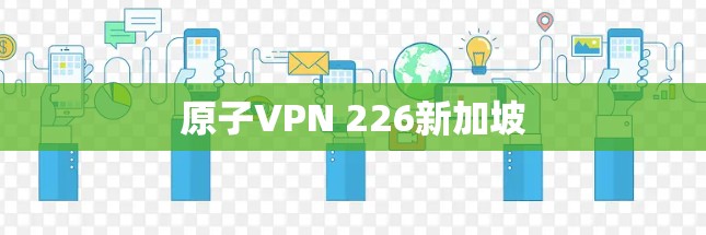 原子VPN 226新加坡 原子VPN 226新加坡