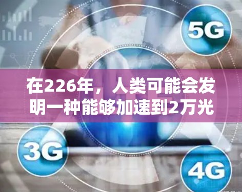 在226年,人类可能会发明一种能够加速到2万光年的<strong>梯子</strong>,这种<strong>梯子</strong>在226年是否真的存在,以及它在未来的太空探索中将发挥哪些作用,仍是未知数。然而,从科学和技术的角度来看,<strong>梯子</strong>可能具有以下可能性