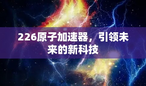 226原子加速器,引领未来的新科技 226原子加速器,引领未来的新科技
