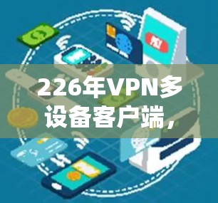 226年VPN多设备客户端,技术与应用的未来展望 226年VPN多设备客户端,技术与应用的未来展望